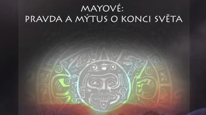 Přednášky Mayové: Pravda a mýtus o konci světa